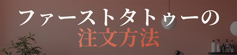 For First Timers - ファーストタトゥーの注文方法